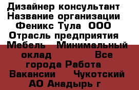 Дизайнер-консультант › Название организации ­ Феникс Тула, ООО › Отрасль предприятия ­ Мебель › Минимальный оклад ­ 20 000 - Все города Работа » Вакансии   . Чукотский АО,Анадырь г.